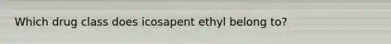 Which drug class does icosapent ethyl belong to?