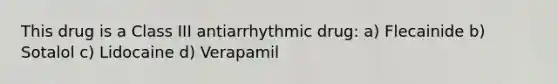 This drug is a Class III antiarrhythmic drug: a) Flecainide b) Sotalol c) Lidocaine d) Verapamil