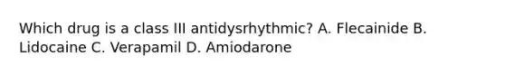 Which drug is a class III antidysrhythmic? A. Flecainide B. Lidocaine C. Verapamil D. Amiodarone