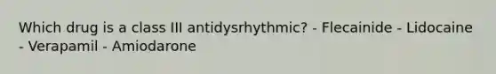 Which drug is a class III antidysrhythmic? - Flecainide - Lidocaine - Verapamil - Amiodarone