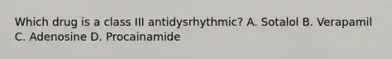 Which drug is a class III antidysrhythmic? A. Sotalol B. Verapamil C. Adenosine D. Procainamide