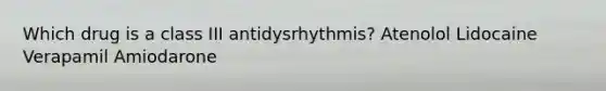 Which drug is a class III antidysrhythmis? Atenolol Lidocaine Verapamil Amiodarone