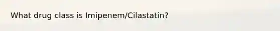 What drug class is Imipenem/Cilastatin?