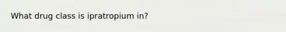 What drug class is ipratropium in?