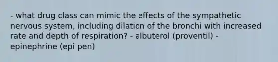 - what drug class can mimic the effects of the sympathetic nervous system, including dilation of the bronchi with increased rate and depth of respiration? - albuterol (proventil) - epinephrine (epi pen)