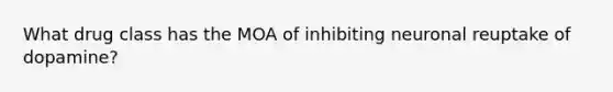 What drug class has the MOA of inhibiting neuronal reuptake of dopamine?