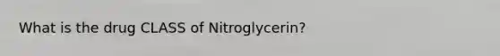 What is the drug CLASS of Nitroglycerin?