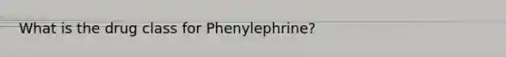 What is the drug class for Phenylephrine?