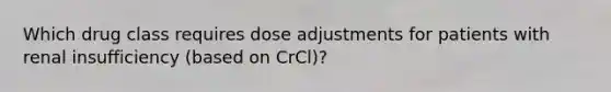 Which drug class requires dose adjustments for patients with renal insufficiency (based on CrCl)?