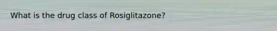 What is the drug class of Rosiglitazone?