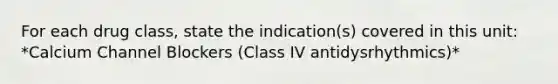 For each drug class, state the indication(s) covered in this unit: *Calcium Channel Blockers (Class IV antidysrhythmics)*