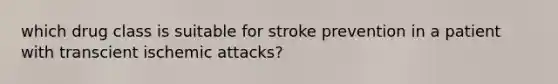 which drug class is suitable for stroke prevention in a patient with transcient ischemic attacks?