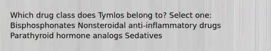 Which drug class does Tymlos belong to? Select one: Bisphosphonates Nonsteroidal anti-inflammatory drugs Parathyroid hormone analogs Sedatives