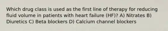 Which drug class is used as the first line of therapy for reducing fluid volume in patients with heart failure (HF)? A) Nitrates B) Diuretics C) Beta blockers D) Calcium channel blockers