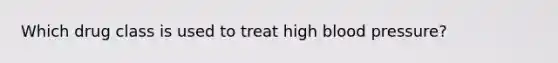 Which drug class is used to treat high blood pressure?