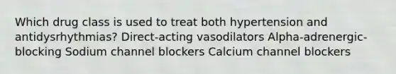 Which drug class is used to treat both hypertension and antidysrhythmias? Direct-acting vasodilators Alpha-adrenergic-blocking Sodium channel blockers Calcium channel blockers