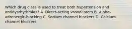 Which drug class is used to treat both hypertension and antidysrhythmias? A. Direct-acting vasodilators B. Alpha-adrenergic-blocking C. Sodium channel blockers D. Calcium channel blockers