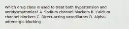 Which drug class is used to treat both hypertension and antidysrhythmias? A. Sodium channel blockers B. Calcium channel blockers C. Direct-acting vasodilators D. Alpha-adrenergic-blocking