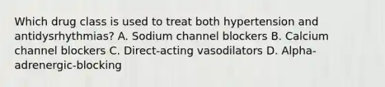 Which drug class is used to treat both hypertension and antidysrhythmias? A. Sodium channel blockers B. Calcium channel blockers C. Direct-acting vasodilators D. Alpha-adrenergic-blocking