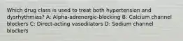 Which drug class is used to treat both hypertension and dysrhythmias? A: Alpha-adrenergic-blocking B: Calcium channel blockers C: Direct-acting vasodilators D: Sodium channel blockers