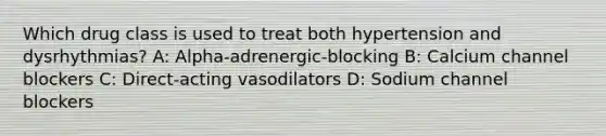 Which drug class is used to treat both hypertension and dysrhythmias? A: Alpha-adrenergic-blocking B: Calcium channel blockers C: Direct-acting vasodilators D: Sodium channel blockers