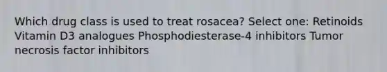 Which drug class is used to treat rosacea? Select one: Retinoids Vitamin D3 analogues Phosphodiesterase-4 inhibitors Tumor necrosis factor inhibitors