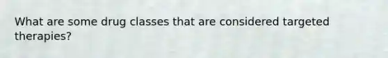 What are some drug classes that are considered targeted therapies?