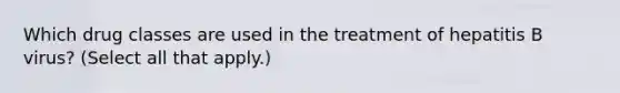 Which drug classes are used in the treatment of hepatitis B virus? (Select all that apply.)