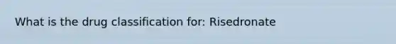 What is the drug classification for: Risedronate