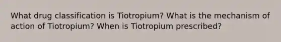 What drug classification is Tiotropium? What is the mechanism of action of Tiotropium? When is Tiotropium prescribed?