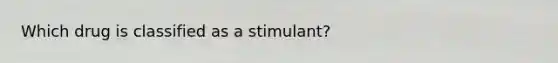 Which drug is classified as a stimulant?