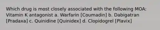 Which drug is most closely associated with the following MOA: Vitamin K antagonist a. Warfarin [Coumadin] b. Dabigatran [Pradaxa] c. Quinidine [Quinidex] d. Clopidogrel [Plavix]