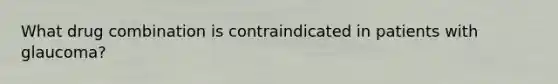 What drug combination is contraindicated in patients with glaucoma?