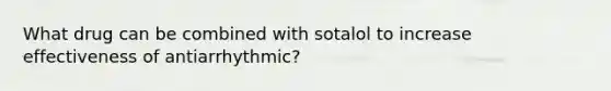 What drug can be combined with sotalol to increase effectiveness of antiarrhythmic?