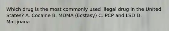 Which drug is the most commonly used illegal drug in the United States? A. Cocaine B. MDMA (Ecstasy) C. PCP and LSD D. Marijuana