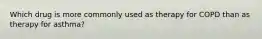 Which drug is more commonly used as therapy for COPD than as therapy for asthma?