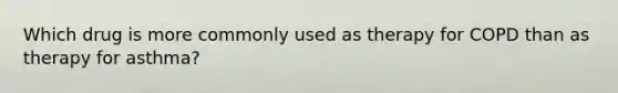 Which drug is more commonly used as therapy for COPD than as therapy for asthma?