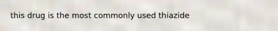 this drug is the most commonly used thiazide