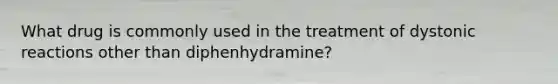 What drug is commonly used in the treatment of dystonic reactions other than diphenhydramine?