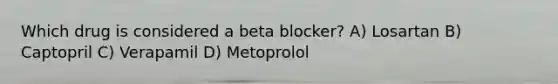 Which drug is considered a beta blocker? A) Losartan B) Captopril C) Verapamil D) Metoprolol