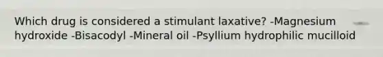 Which drug is considered a stimulant laxative? -Magnesium hydroxide -Bisacodyl -Mineral oil -Psyllium hydrophilic mucilloid