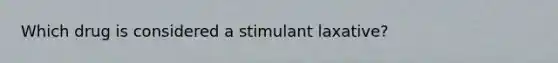 Which drug is considered a stimulant laxative?