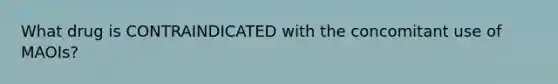 What drug is CONTRAINDICATED with the concomitant use of MAOIs?