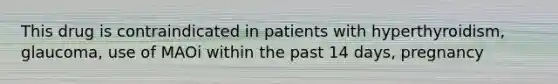 This drug is contraindicated in patients with hyperthyroidism, glaucoma, use of MAOi within the past 14 days, pregnancy