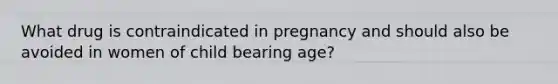 What drug is contraindicated in pregnancy and should also be avoided in women of child bearing age?