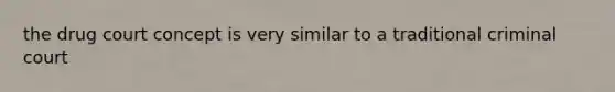 the drug court concept is very similar to a traditional criminal court