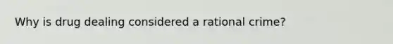 Why is drug dealing considered a rational crime?