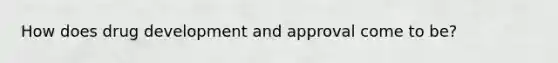 How does drug development and approval come to be?