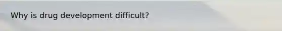 Why is drug development difficult?