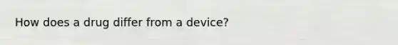 How does a drug differ from a device?